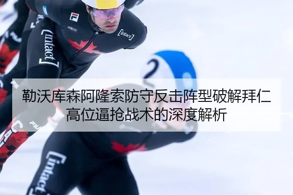勒沃库森阿隆索防守反击阵型破解拜仁高位逼抢战术的深度解析