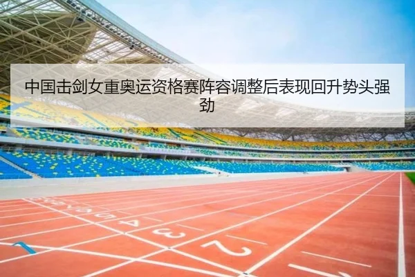 中国击剑女重奥运资格赛阵容调整后表现回升势头强劲