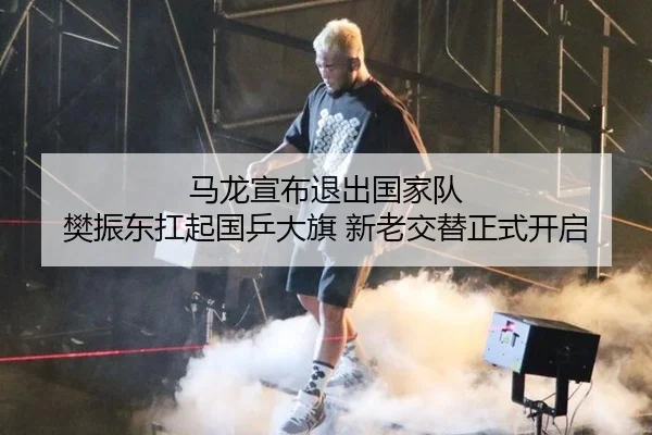 马龙宣布退出国家队 樊振东扛起国乒大旗 新老交替正式开启