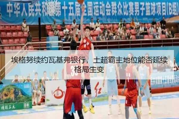 埃格努续约瓦基弗银行，土超霸主地位能否延续格局生变