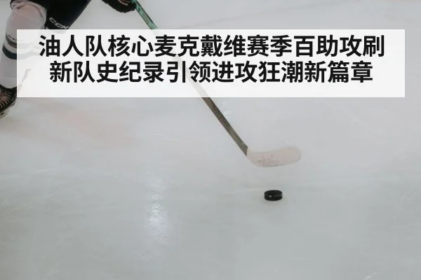 油人队核心麦克戴维赛季百助攻刷新队史纪录引领进攻狂潮新篇章