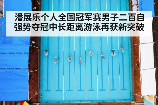 潘展乐个人全国冠军赛男子二百自强势夺冠中长距离游泳再获新突破