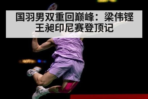 国羽男双重回巅峰：梁伟铿王昶印尼赛登顶记