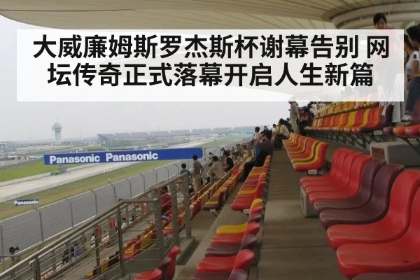 大威廉姆斯罗杰斯杯谢幕告别 网坛传奇正式落幕开启人生新篇